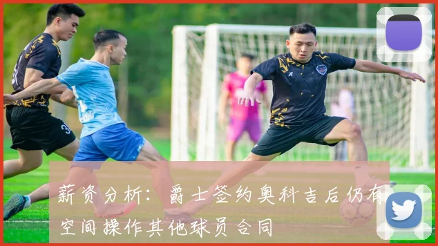 薪资分析：爵士签约奥科吉后仍有空间操作其他球员合同