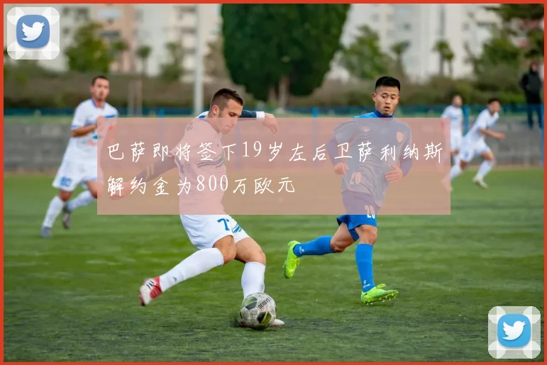 巴萨即将签下19岁左后卫萨利纳斯解约金为800万欧元