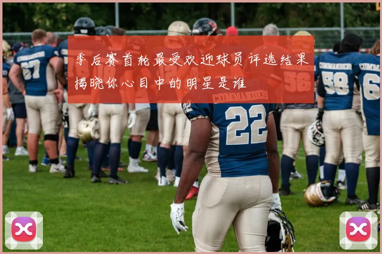 季后赛首轮最受欢迎球员评选结果揭晓你心目中的明星是谁