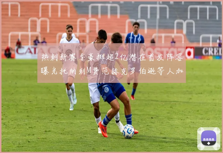 热刺新赛季豪掷超2亿潜在首发阵容曝光托纳利M费范赫克罗伯逊等人加盟