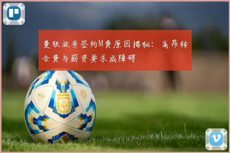 曼联放弃签约M费原因揭秘：高昂转会费与薪资要求成障碍