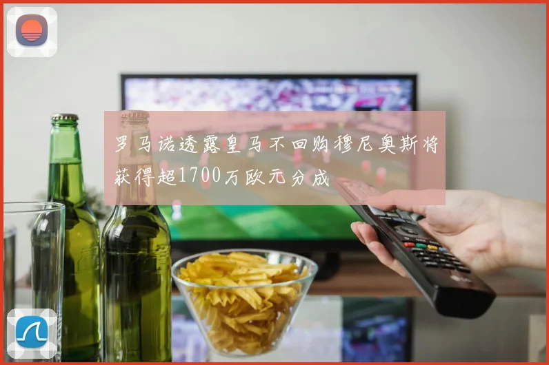 罗马诺透露皇马不回购穆尼奥斯将获得超1700万欧元分成