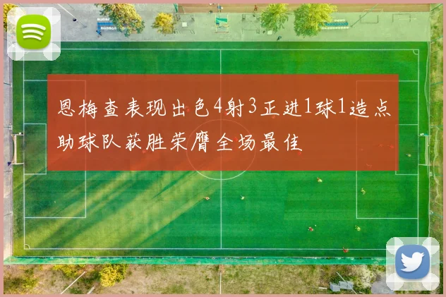 恩梅查表现出色4射3正进1球1造点助球队获胜荣膺全场最佳