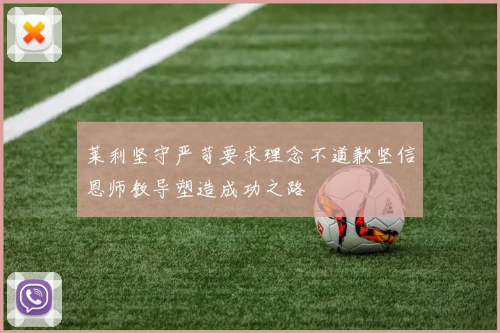 莱利坚守严苛要求理念不道歉坚信恩师教导塑造成功之路