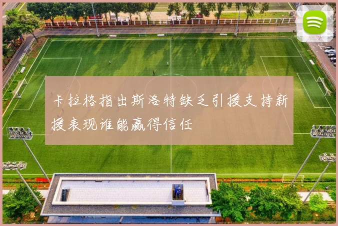 卡拉格指出斯洛特缺乏引援支持新援表现谁能赢得信任