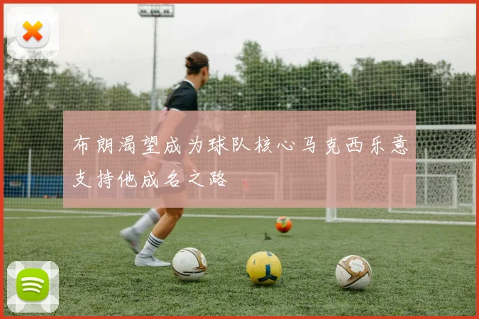布朗渴望成为球队核心马克西乐意支持他成名之路